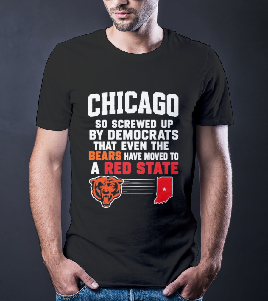 Chicago So Screwed Up By Democrats That Even The Bears Have Moved To A Red State T-Shirt