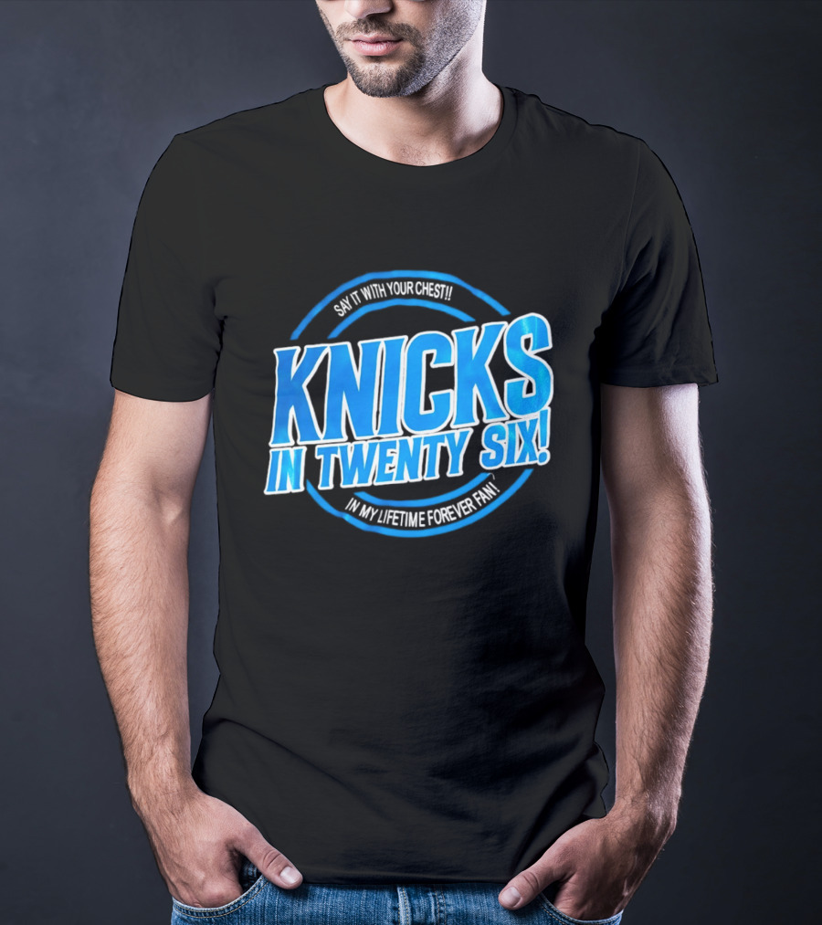 Knicks In Twenty Six Say It With Your Chest In My Lifetime Forever Fan T-Shirt
