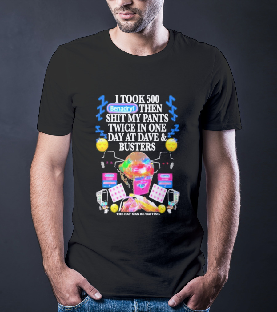 Benadryl I Took 500 Then Shit My Pants Twice In One Day At Dave & Busters T-Shirt