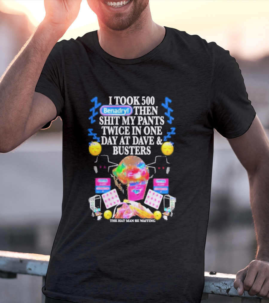 Benadryl I Took 500 Then Shit My Pants Twice In One Day At Dave & Busters T-Shirt