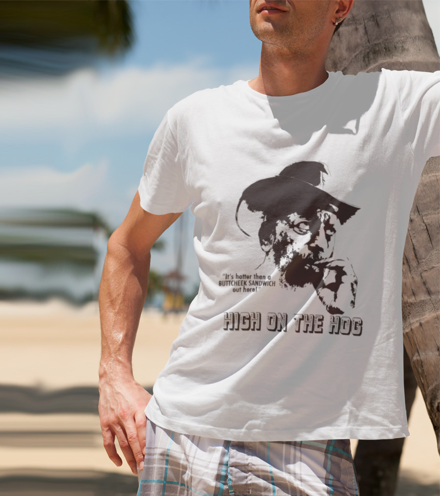 Hotter Than A Buttcheek Sandwich Out Here High On The Hog T-Shirt