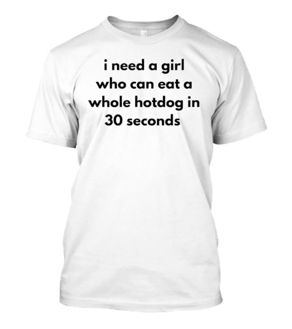 I Need A Girl Who Can Eat A Whole Hotdog In 30 Seconds T-Shirt