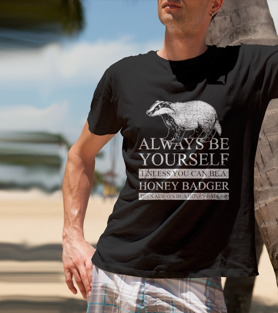 Always Be Yourself Unless You Can Be A Honey Badger T-Shirt