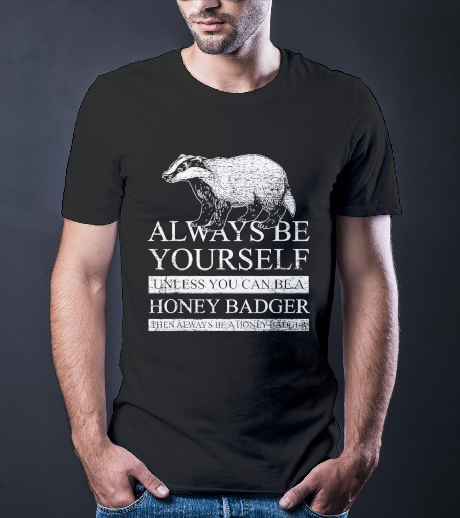 Always Be Yourself Unless You Can Be A Honey Badger T-Shirt