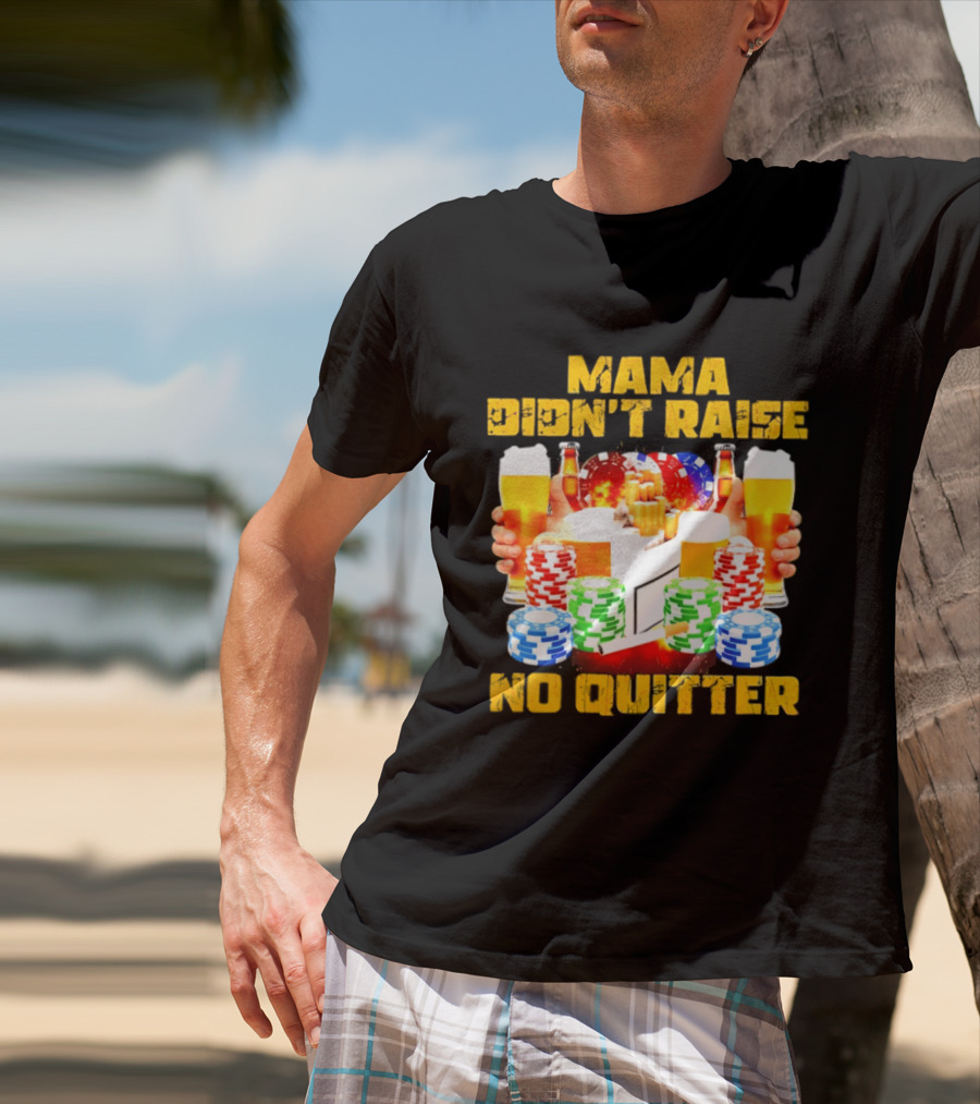 Mama Didn't Raise No Quitter Beer Poker Cigarettes Chips T-Shirt