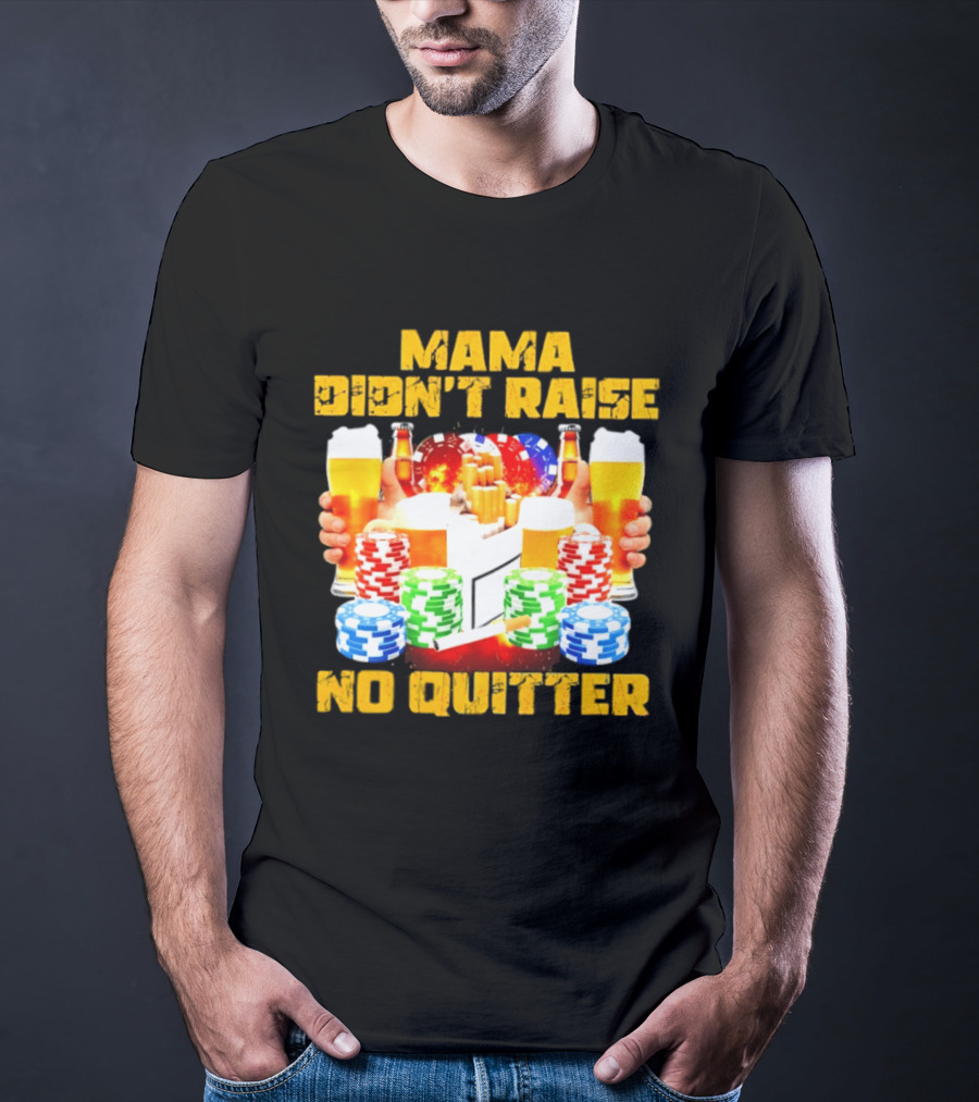 Mama Didn't Raise No Quitter Beer Poker Cigarettes Chips T-Shirt