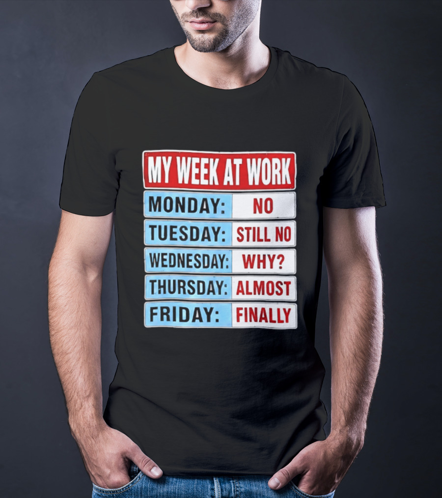 My Week At Work Monday No Tuesday Still No Wednesday Why Thursday Almost Friday Finally T-Shirt