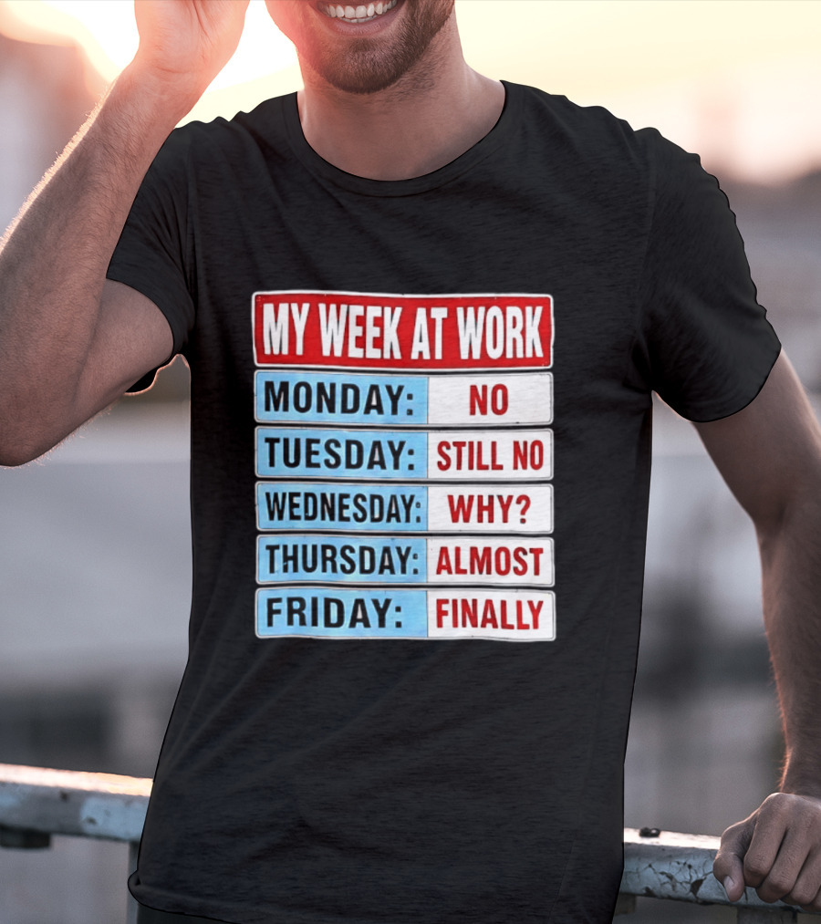 My Week At Work Monday No Tuesday Still No Wednesday Why Thursday Almost Friday Finally T-Shirt