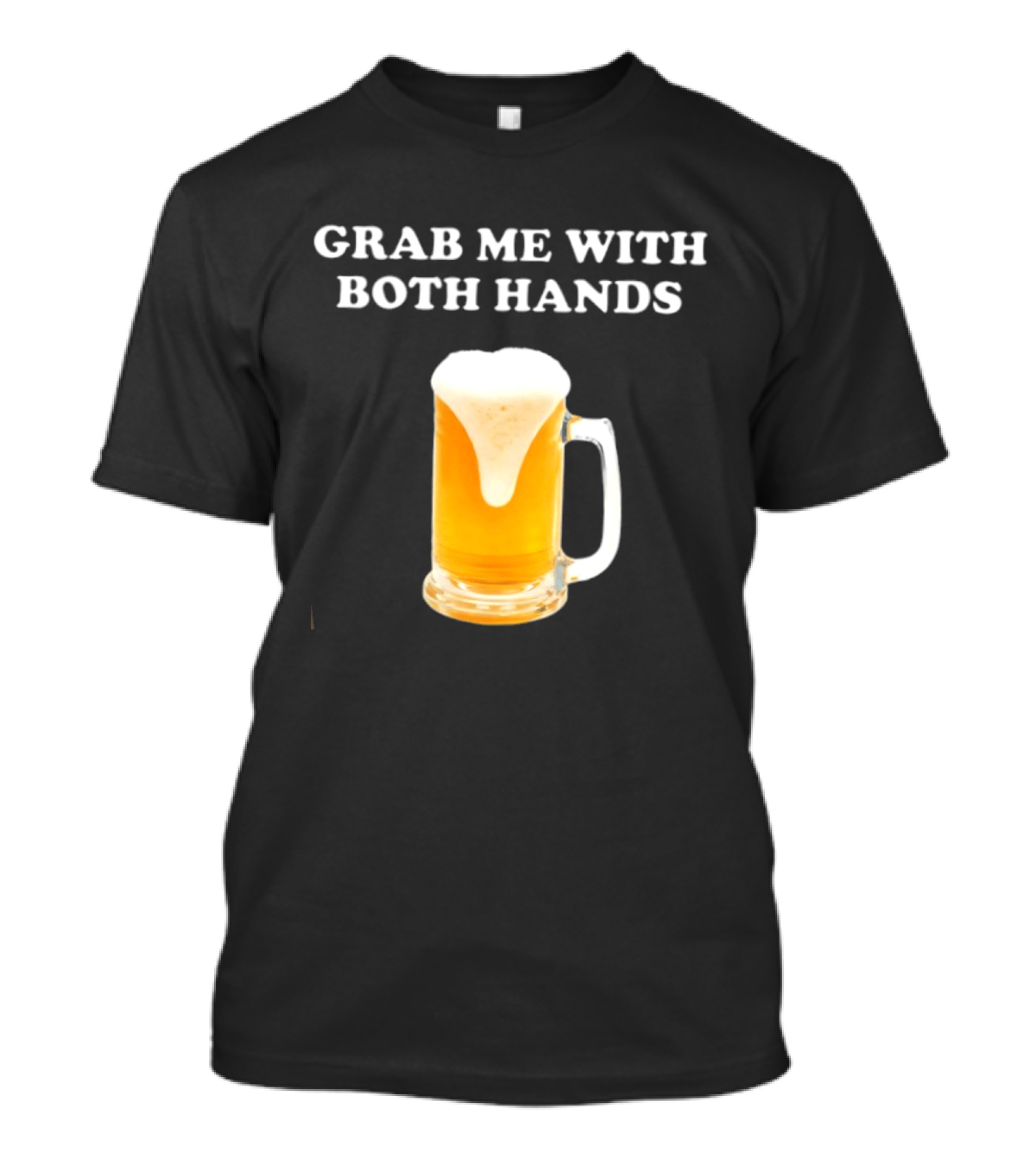 Grab Me With Both Hands Beer Frothy Drink T-Shirt
