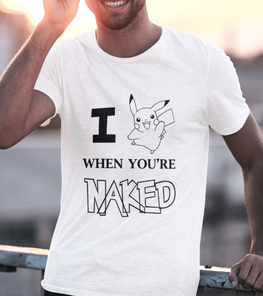 I Pikachu When You're Naked T-Shirt