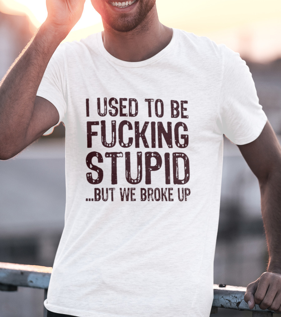 I Used To Be Fucking Stupid But We Broke Up Phrase T-Shirt
