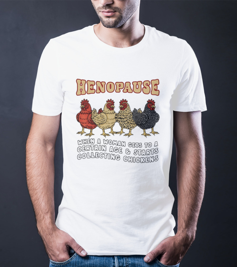 Henopause When A Woman Gets To A Certain Age And Starts Collecting Chickens T-Shirt