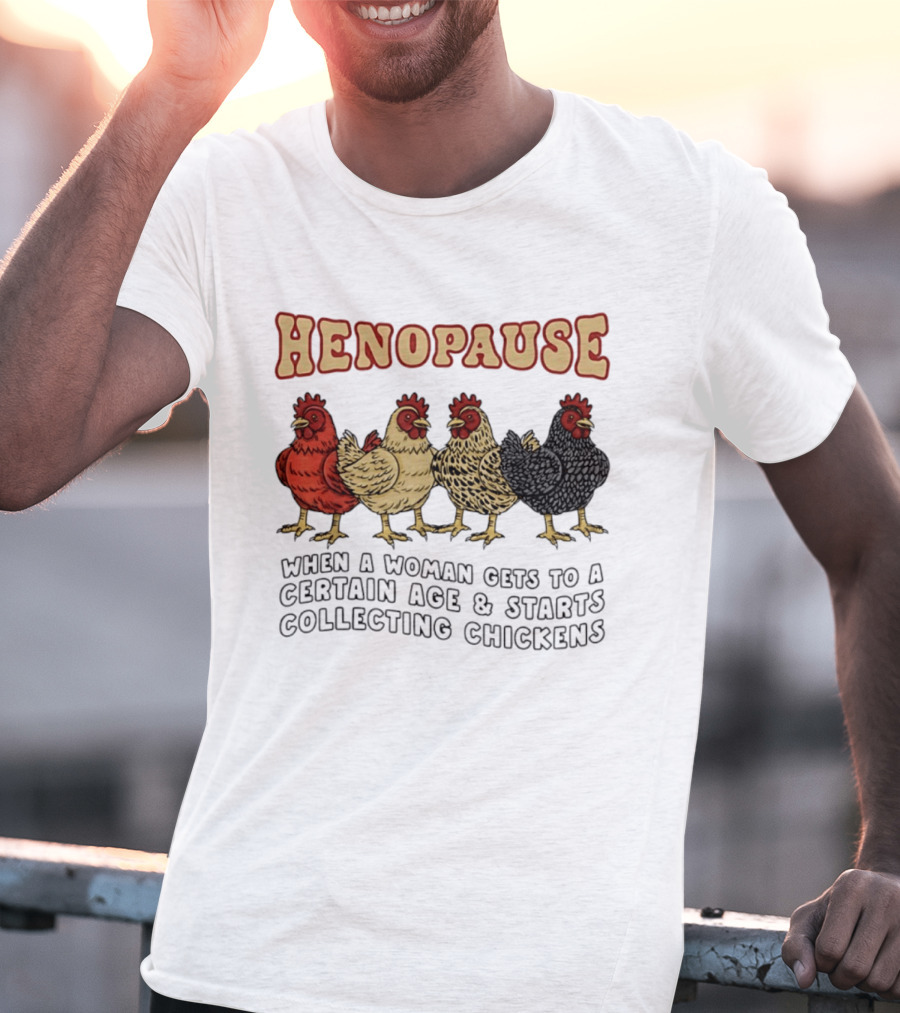 Henopause When A Woman Gets To A Certain Age And Starts Collecting Chickens T-Shirt