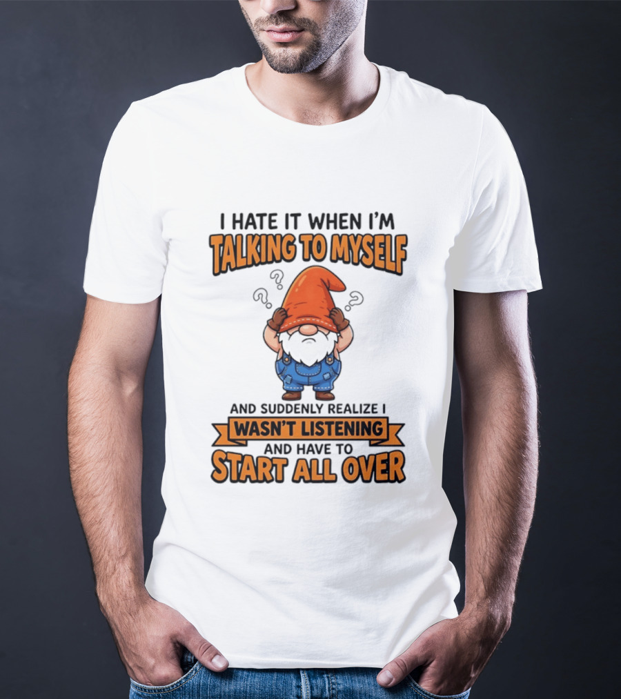 I Hate It When I'm Talking To Myself Realize I Wasn't Listening Have To Start All Over Gnome Orange Hat T-Shirt