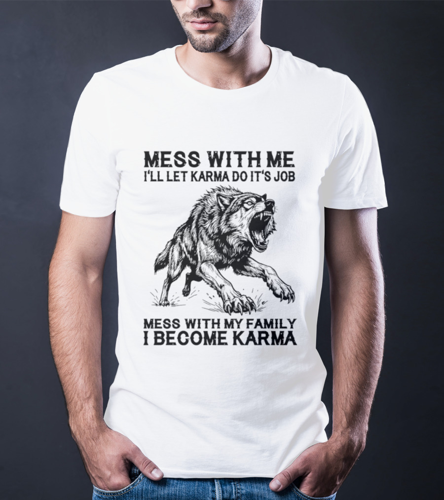 Mess With Me Let Karma Do Its Job Wolf Mess With My Family I Become Karma T-Shirt