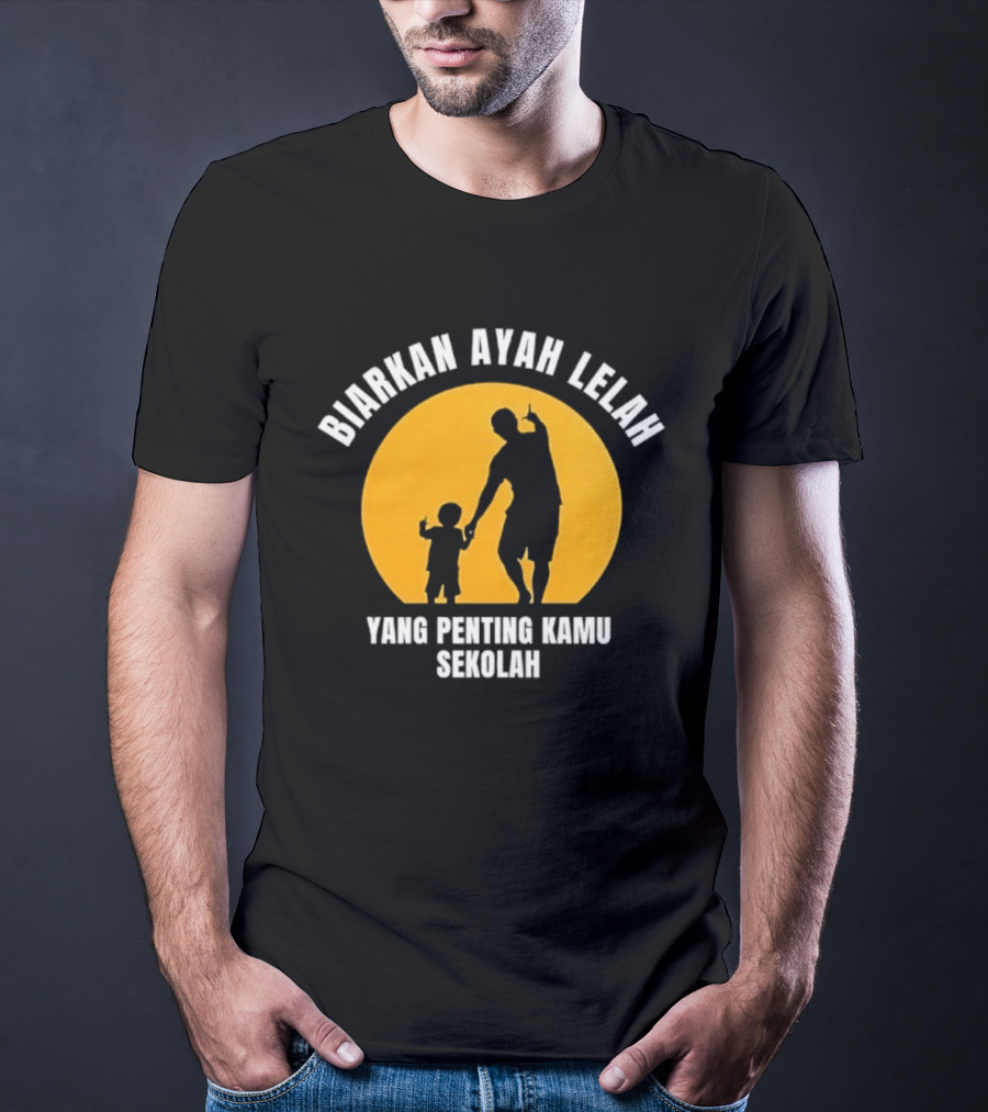 Biarkan Ayah Lelah Yang Penting Kamu Sekolah Ayah Dan Anak Siluet Matahari T-Shirt