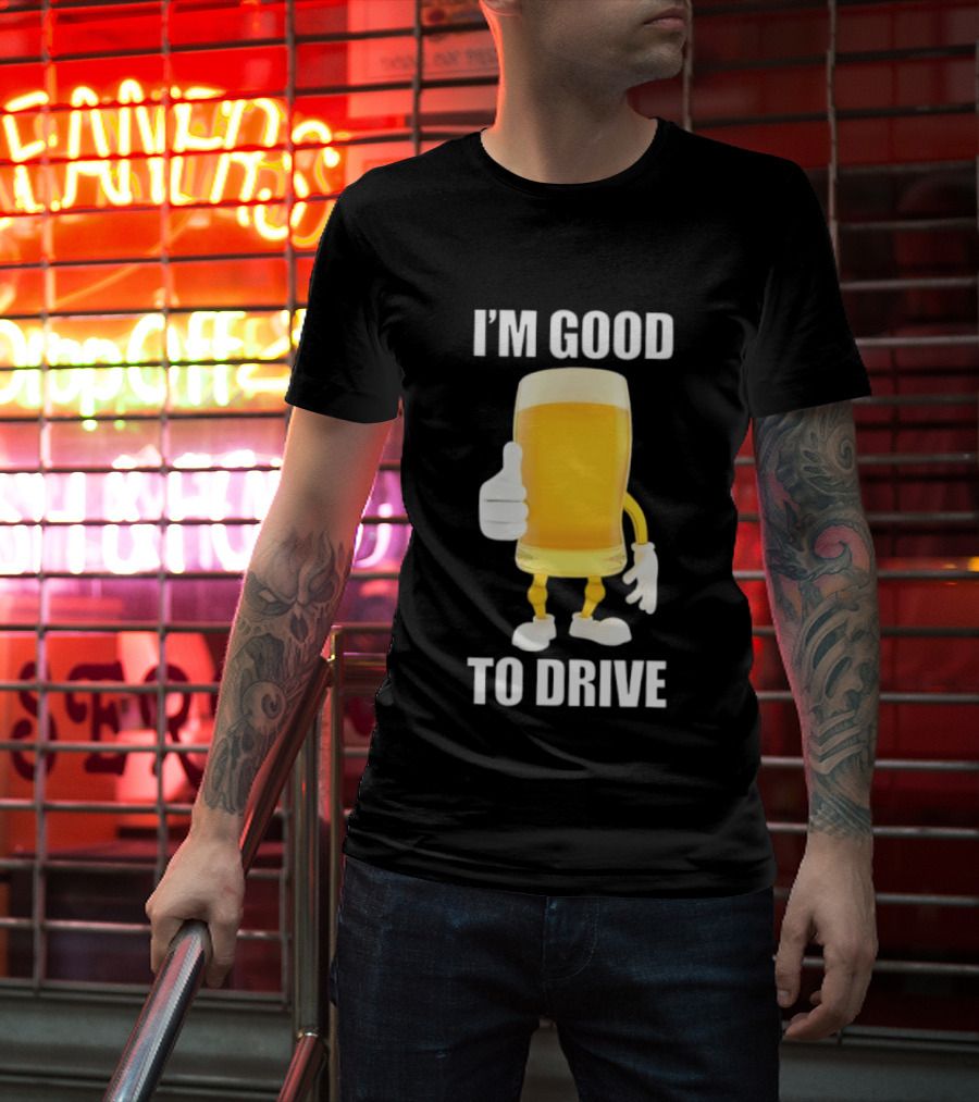 I'm Good To Drive Beer Glass Thumbs Up Drinking Humor T-Shirt