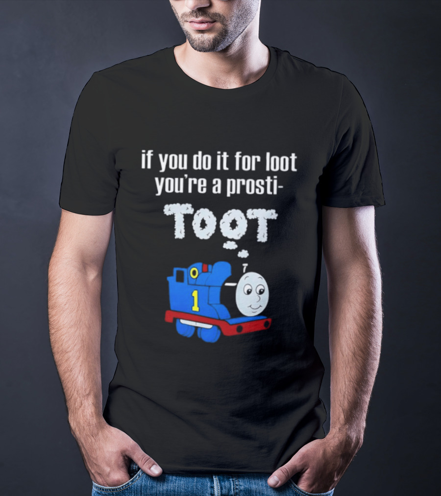 If You Do It For Loot You're A Prosti Toot Thomas The Tank Engine Train Number One T-Shirt