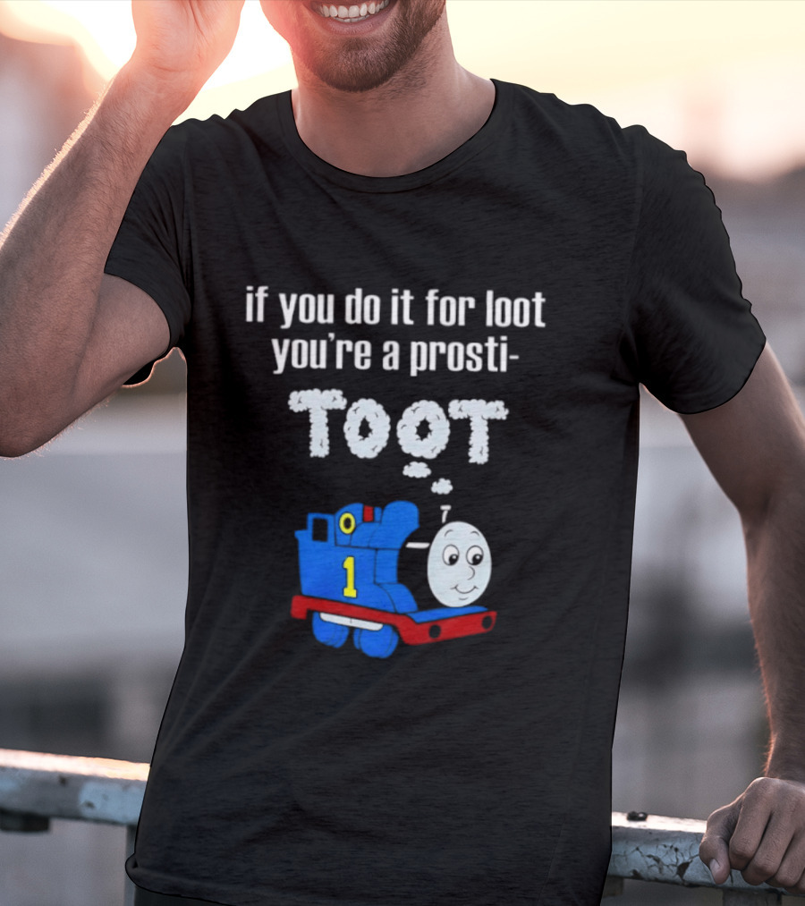 If You Do It For Loot You're A Prosti Toot Thomas The Tank Engine Train Number One T-Shirt