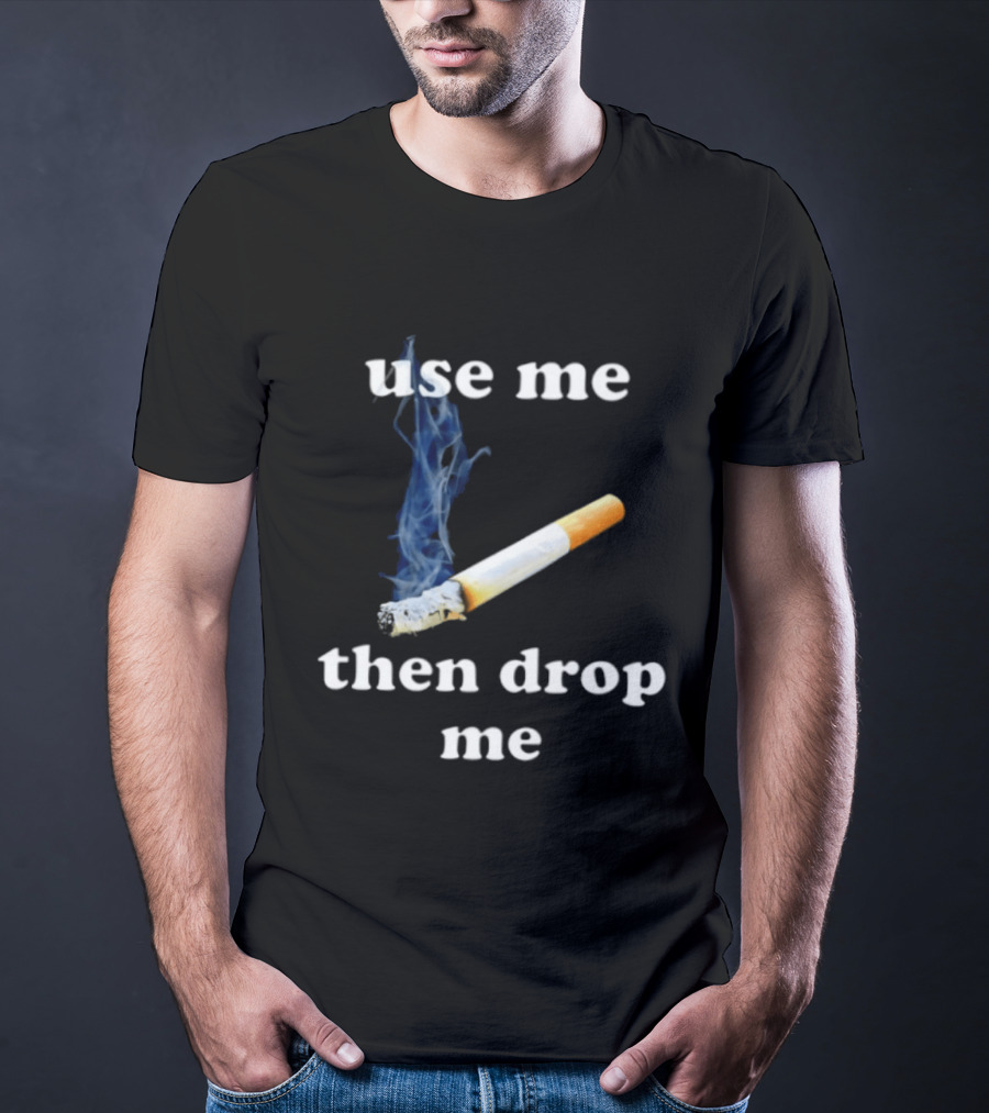 Cigarette Use Me Then Drop Me Smoking T-Shirt