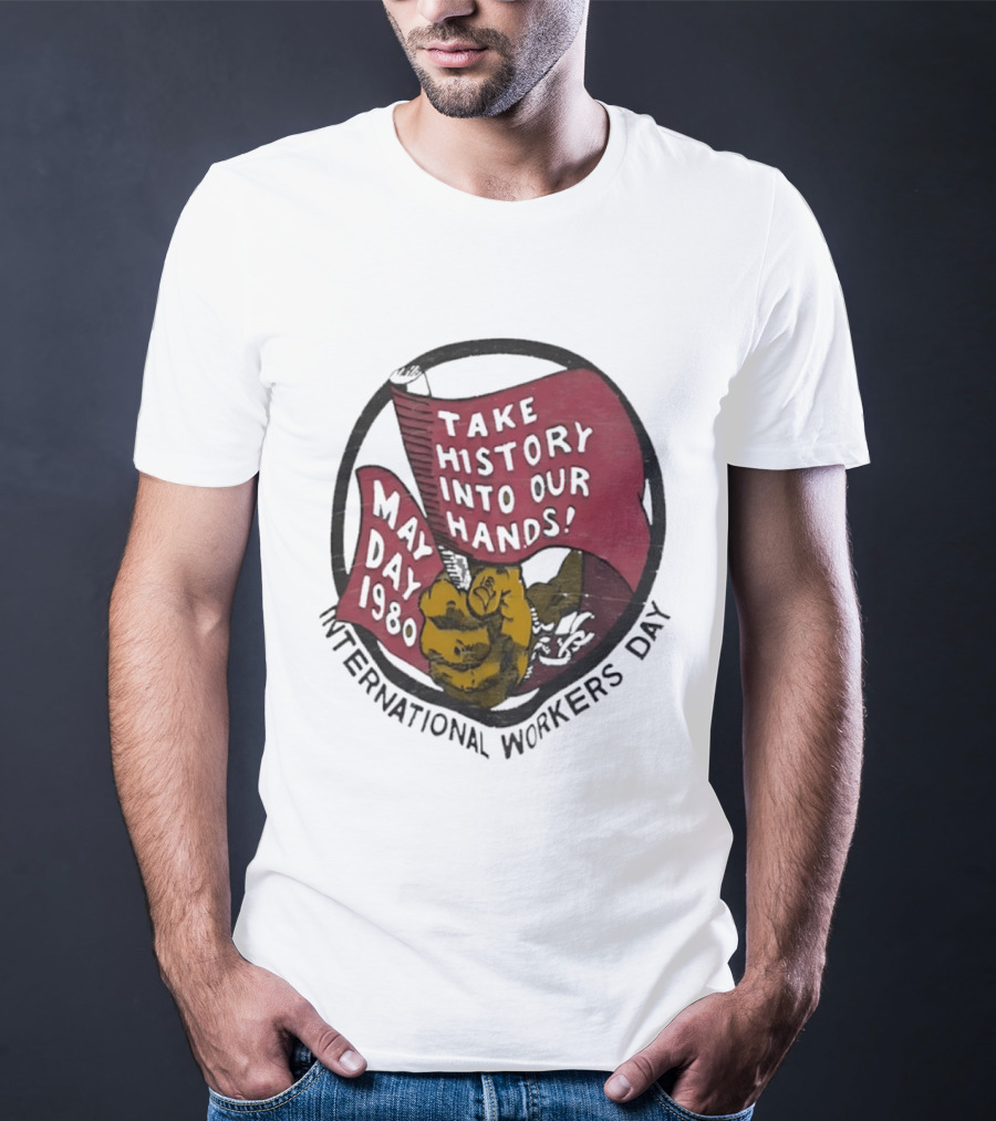 International Workers Day May Day 1980 Take History Into Our Hands T-Shirt