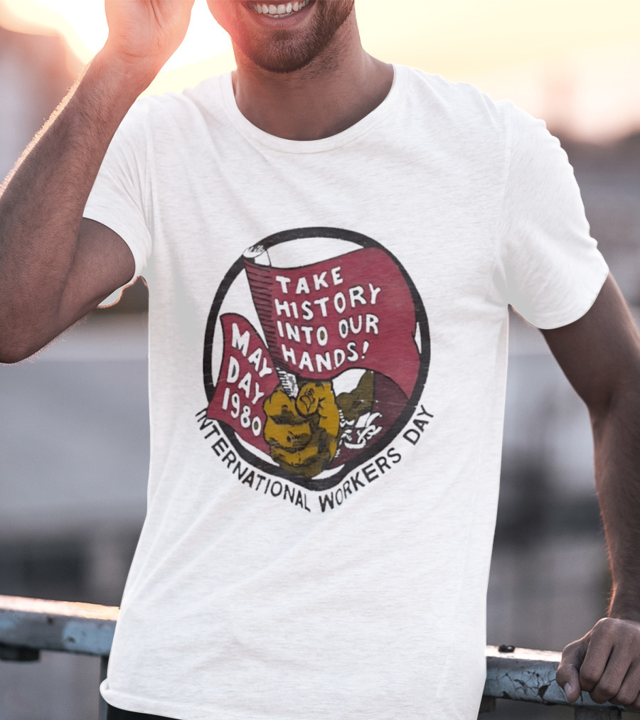International Workers Day May Day 1980 Take History Into Our Hands T-Shirt