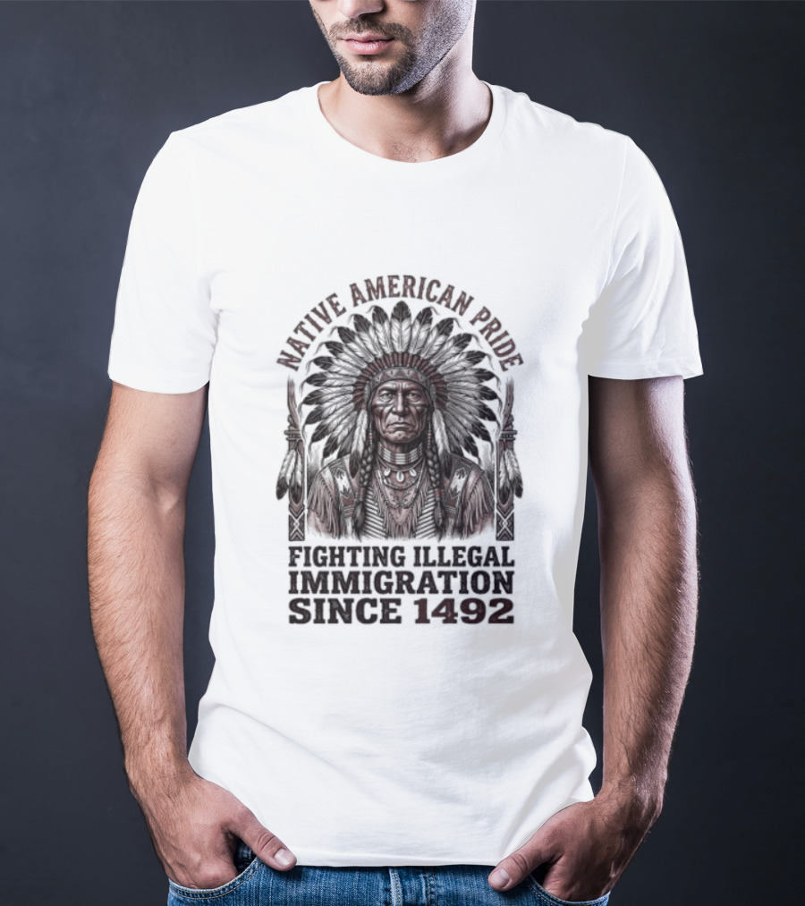 Native American Pride Fighting Illegal Immigration Since 1492 T-Shirt