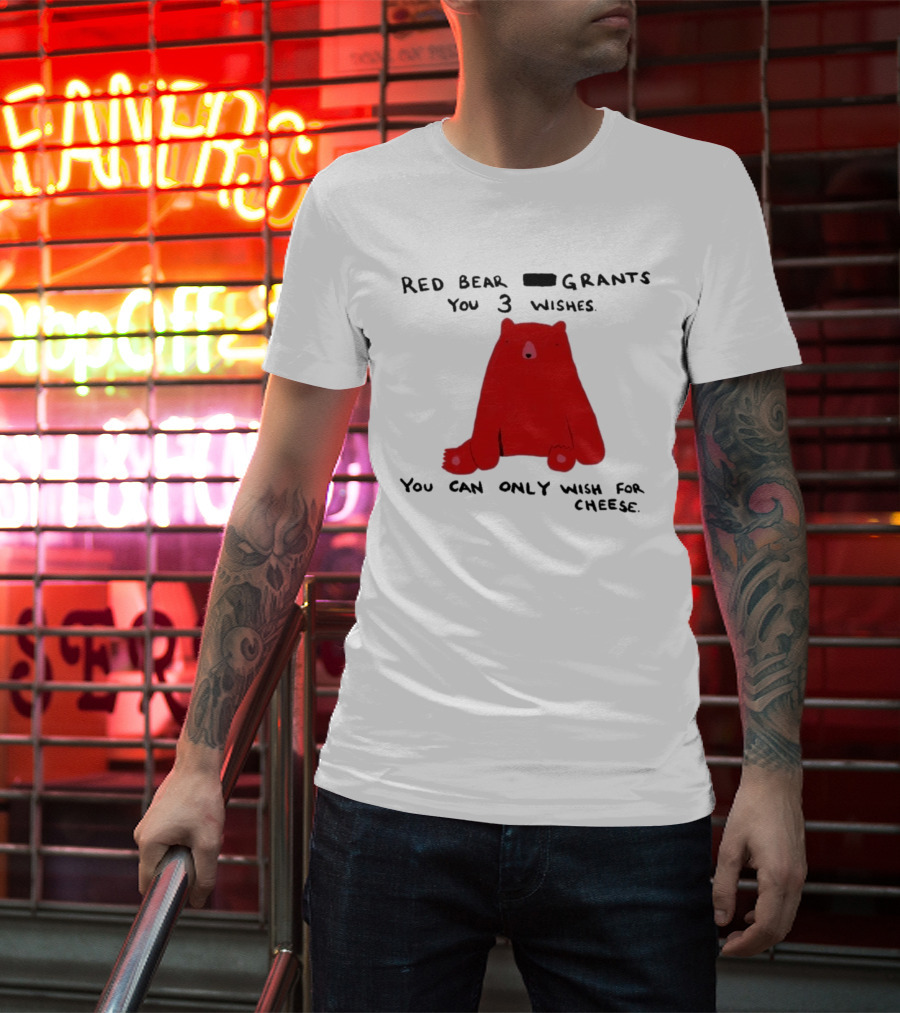 Red Bear Grants You 3 Wishes You Can Only Wish For Cheese T-Shirt