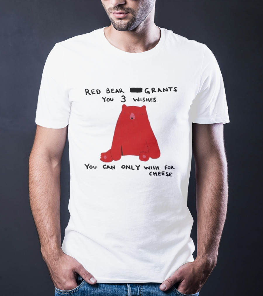 Red Bear Grants You 3 Wishes You Can Only Wish For Cheese T-Shirt