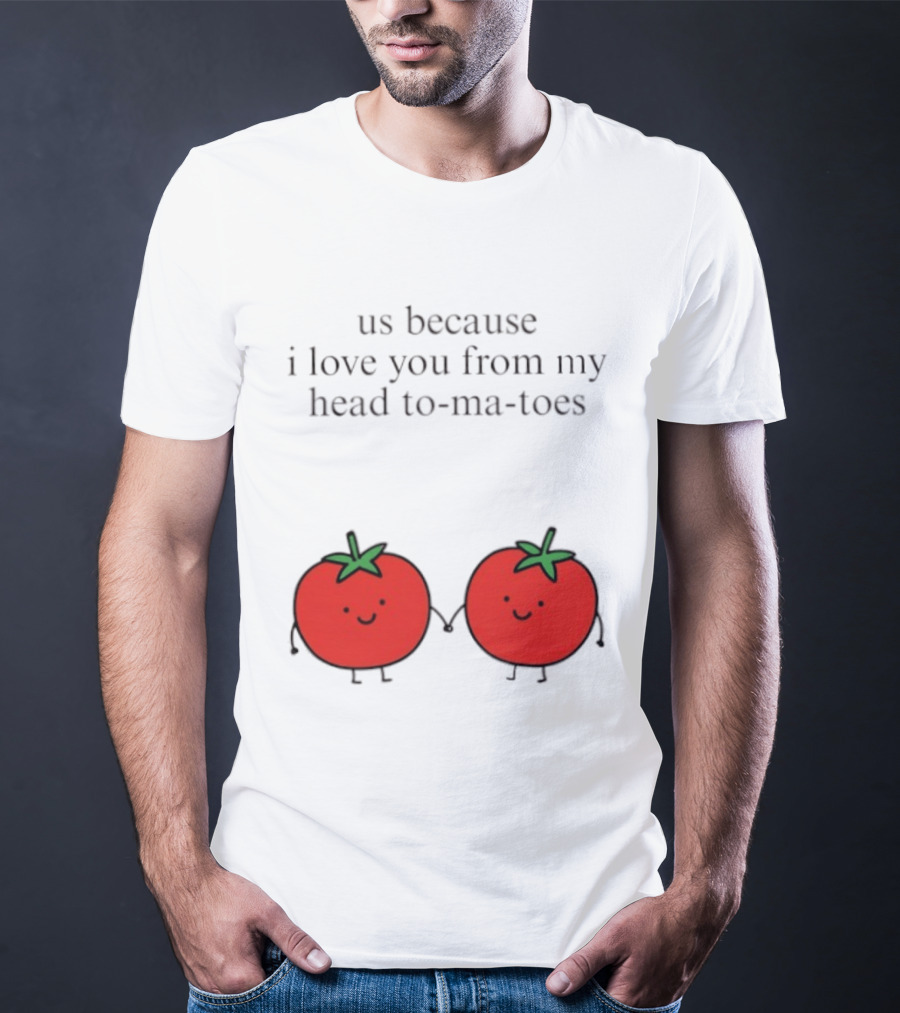 Us Because I Love You From My Head To Ma Toes Cute Tomato Puns T-Shirt