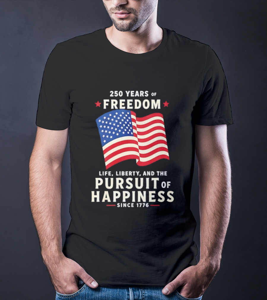 250 Years Of Freedom Life Liberty Pursuit Of Happiness Since 1776 American Flag T-Shirt