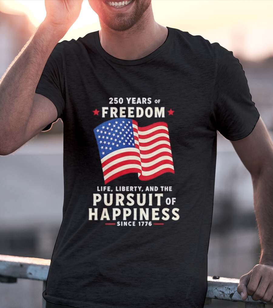 250 Years Of Freedom Life Liberty Pursuit Of Happiness Since 1776 American Flag T-Shirt