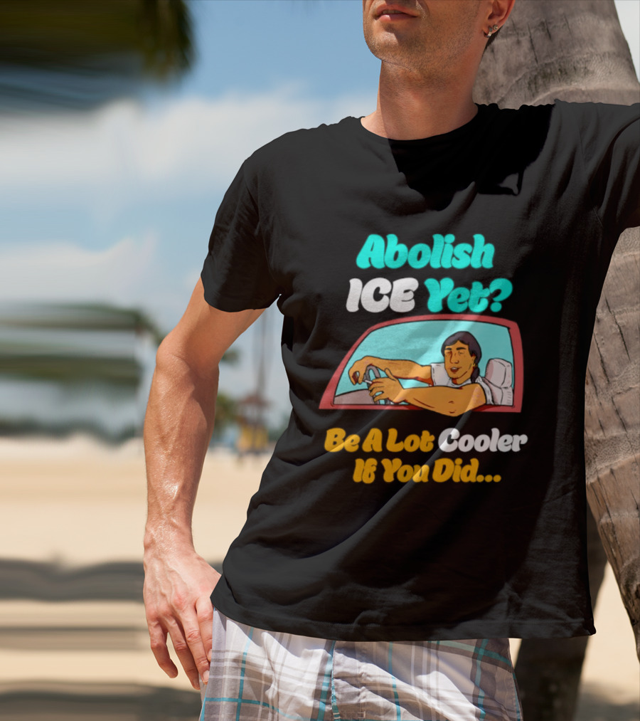 Abolish ICE You Be A Lot Cooler If You Did Car Window T-Shirt