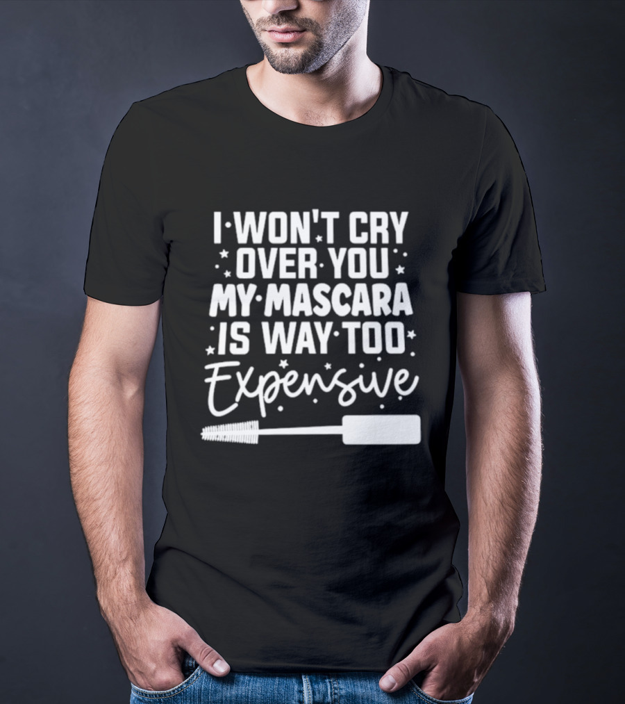 I Won't Cry Over You My Mascara Is Way Too Expensive T-Shirt