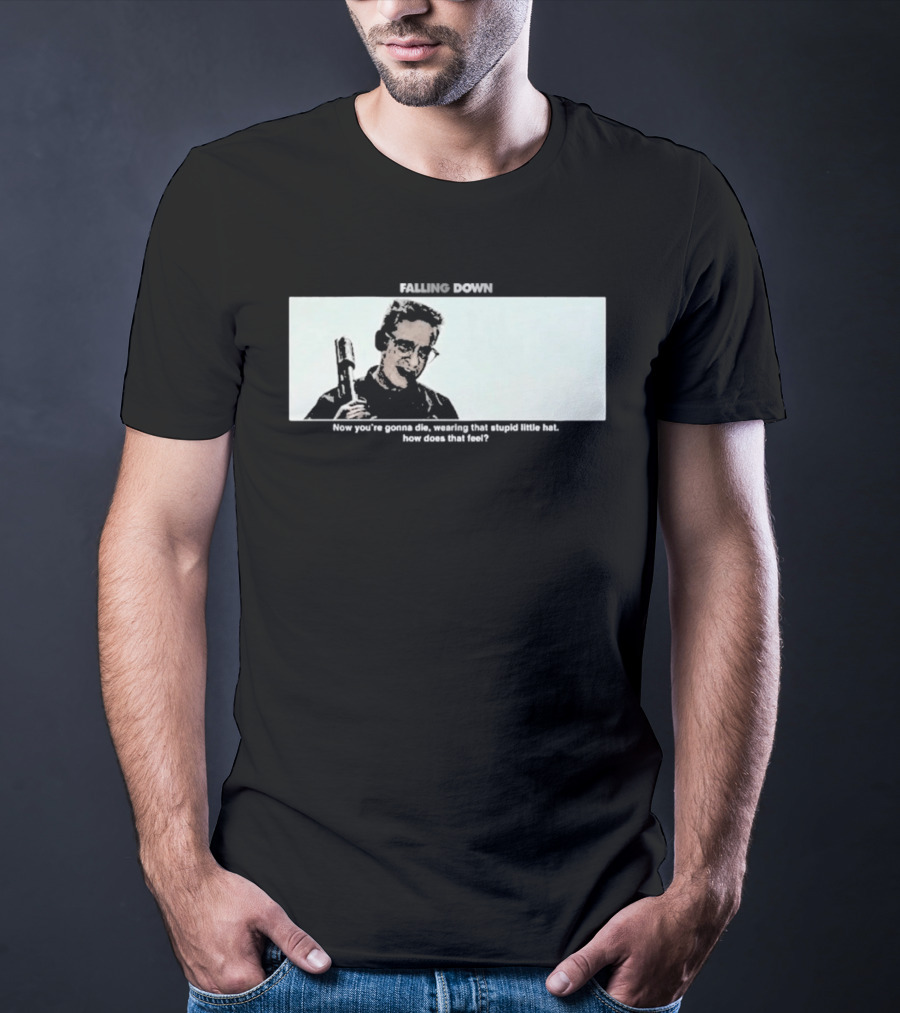 Falling Down Now You're Gonna Die Wearing That Stupid Little Hat How Does That Feel T-Shirt
