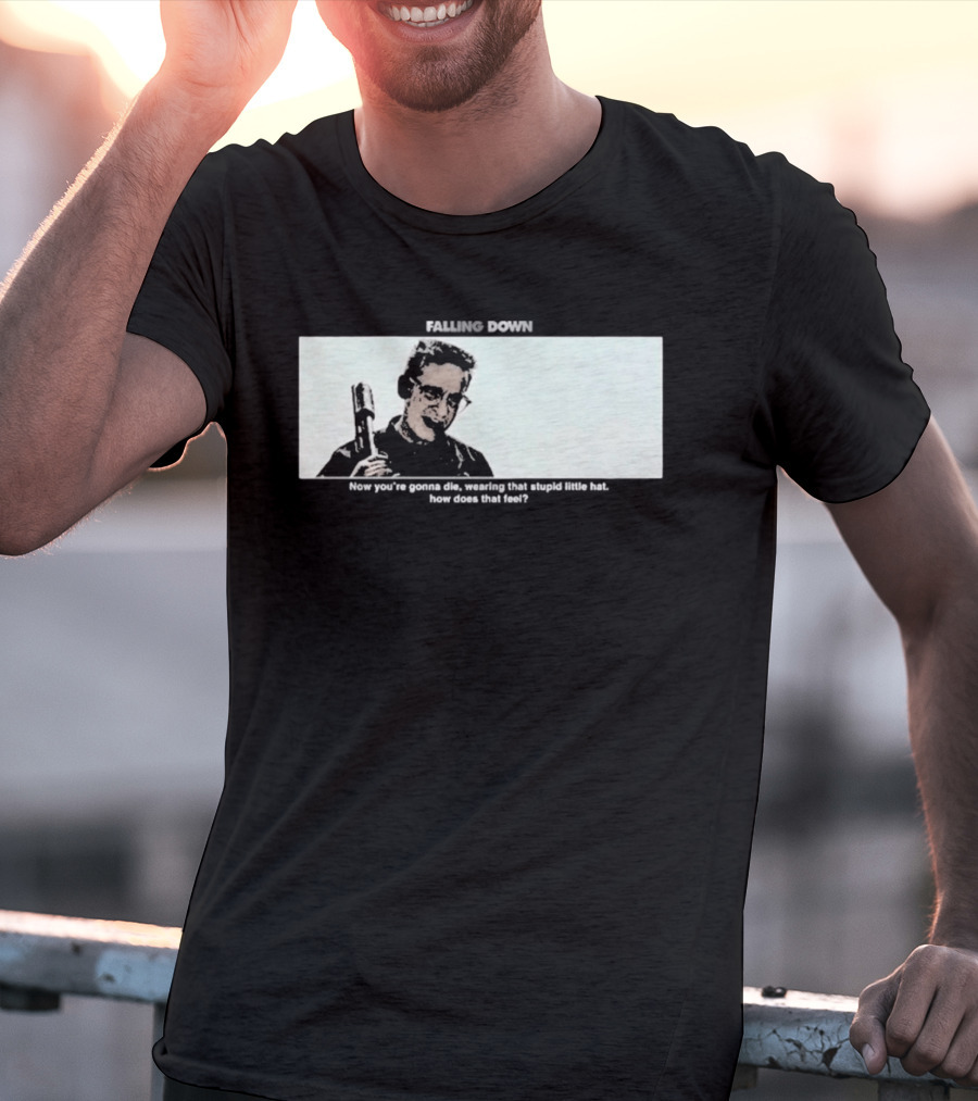 Falling Down Now You're Gonna Die Wearing That Stupid Little Hat How Does That Feel T-Shirt