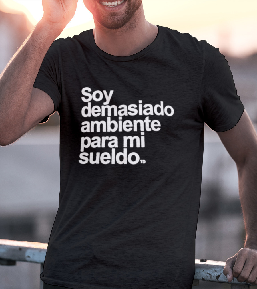 Soy Demasiado Ambiente Para Mi Sueldo Frase Divertida Y Relatable Ideal Para Trabajadores T-Shirt