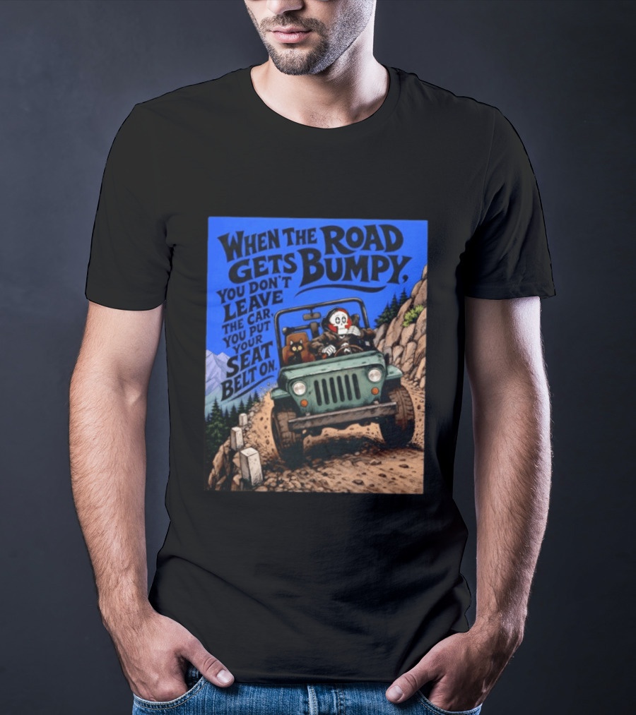 When The Road Gets Bumpy You Don't Leave The Car You Put Your Seat Belt On Monster Driving Ridesharing Mountain Adventure T-Shirt