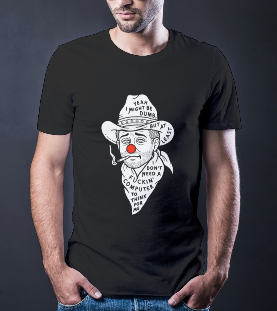Yeah I Might Be Dumb Clown Cowboy With Pipe Don't Need A Computer To Think For Me T-Shirt