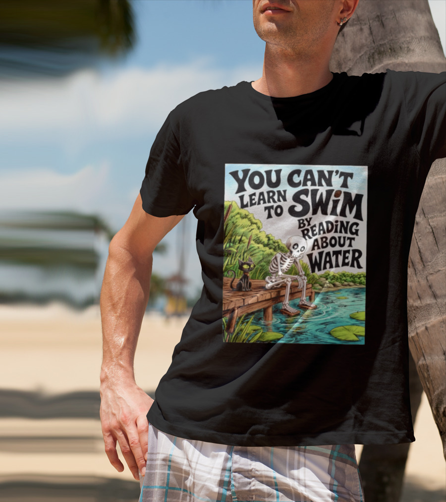 You Can't Learn To Swim By Reading About Water Skeleton And Cat By Lake T-Shirt