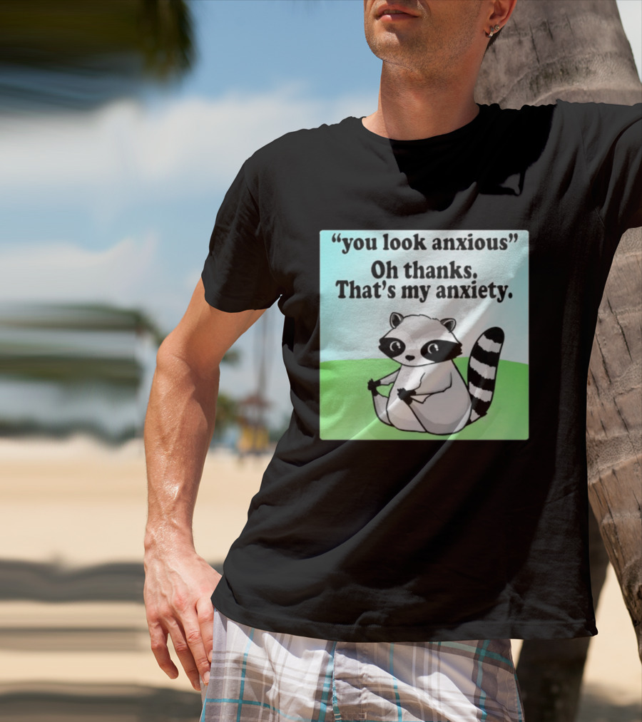 Raccoon You Look Anxious Oh Thanks That's My Anxiety T-Shirt