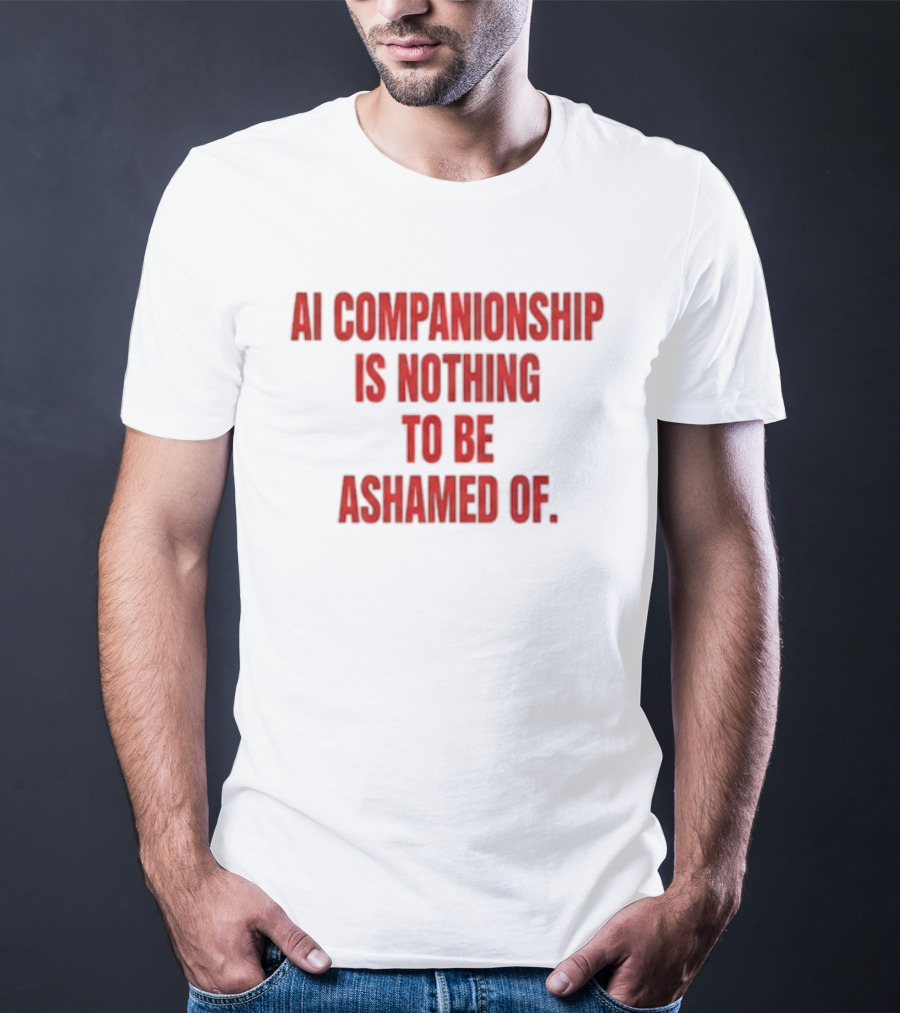 AI Companionship Is Nothing To Be Ashamed Of T-Shirt
