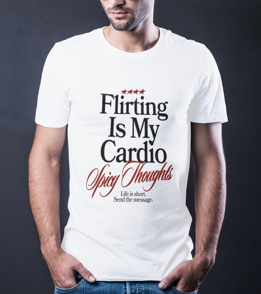 Flirting Is My Cardio Spicy Thoughts Life Is Short Send The Message T-Shirt