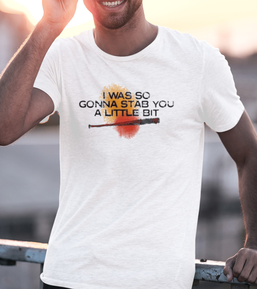 I Was So Gonna Stab You A Little Bit Bat The Walking Dead Lucille T-Shirt