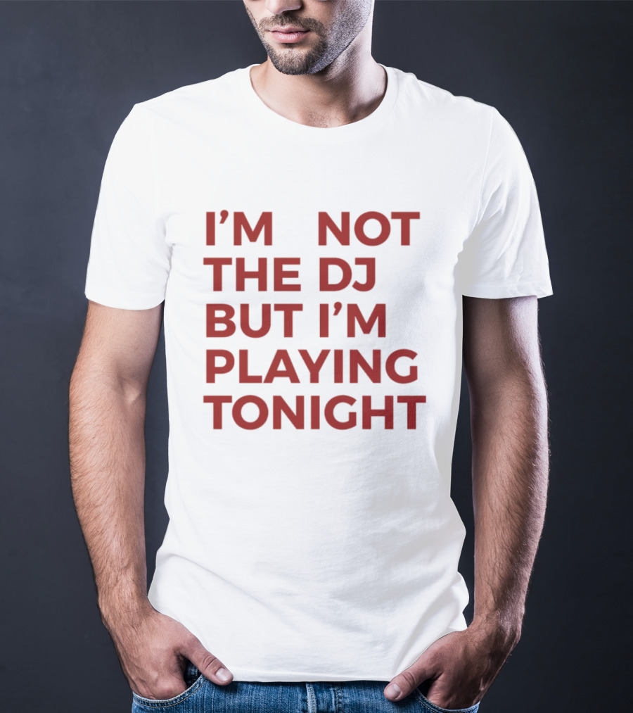 I'm Not The DJ But I'm Playing Tonight T-Shirt