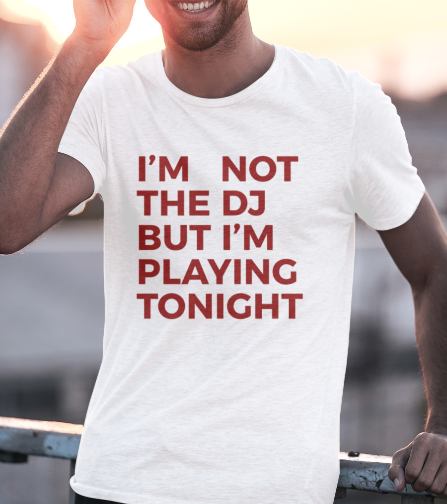 I'm Not The DJ But I'm Playing Tonight T-Shirt