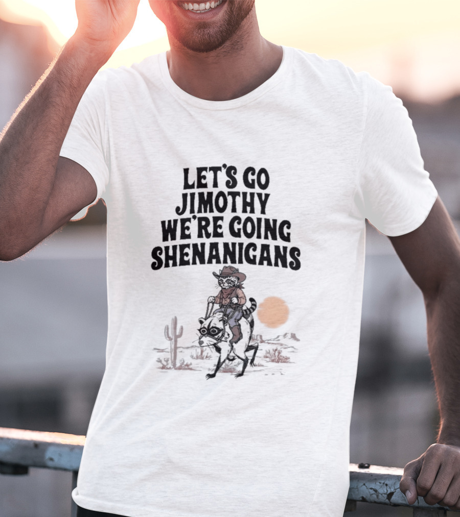 Let's Go Jimothy We're Going Shenanigans Cowboy Desert Adventure T-Shirt