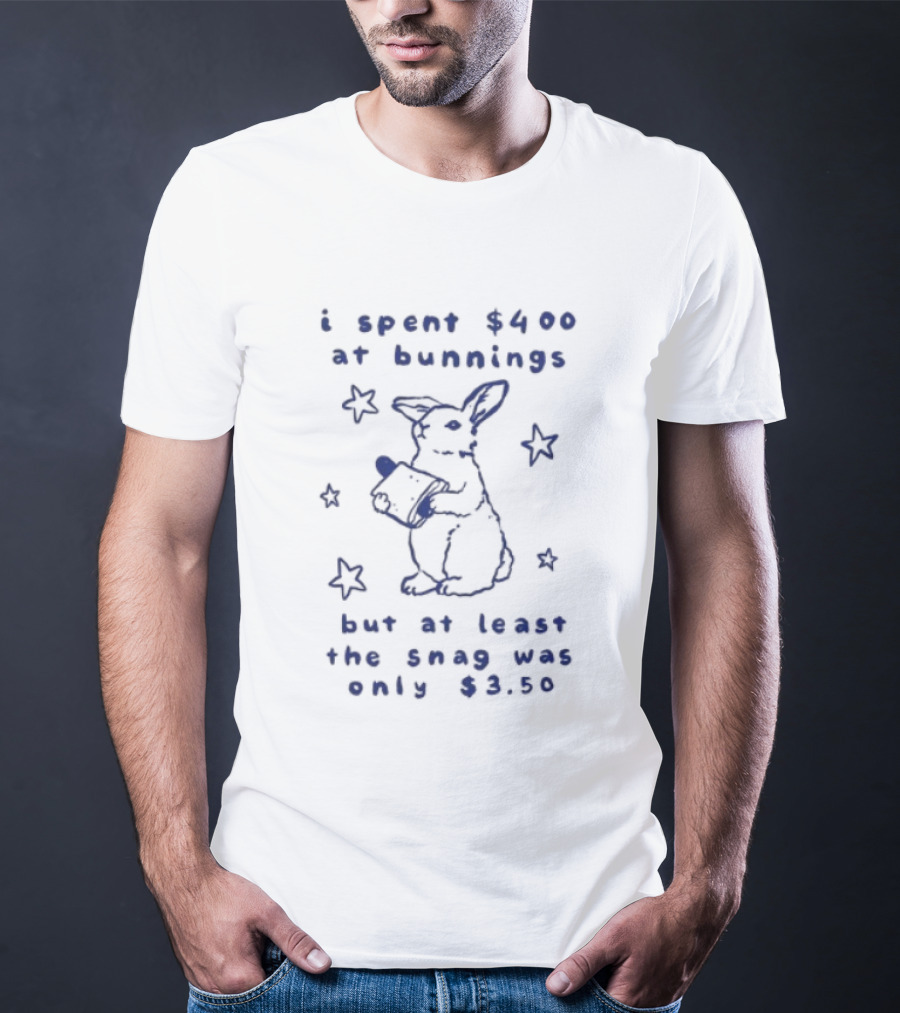 Rabbit I Spent $400 At Bunnings But At Least The Snag Was Only $350 T-Shirt