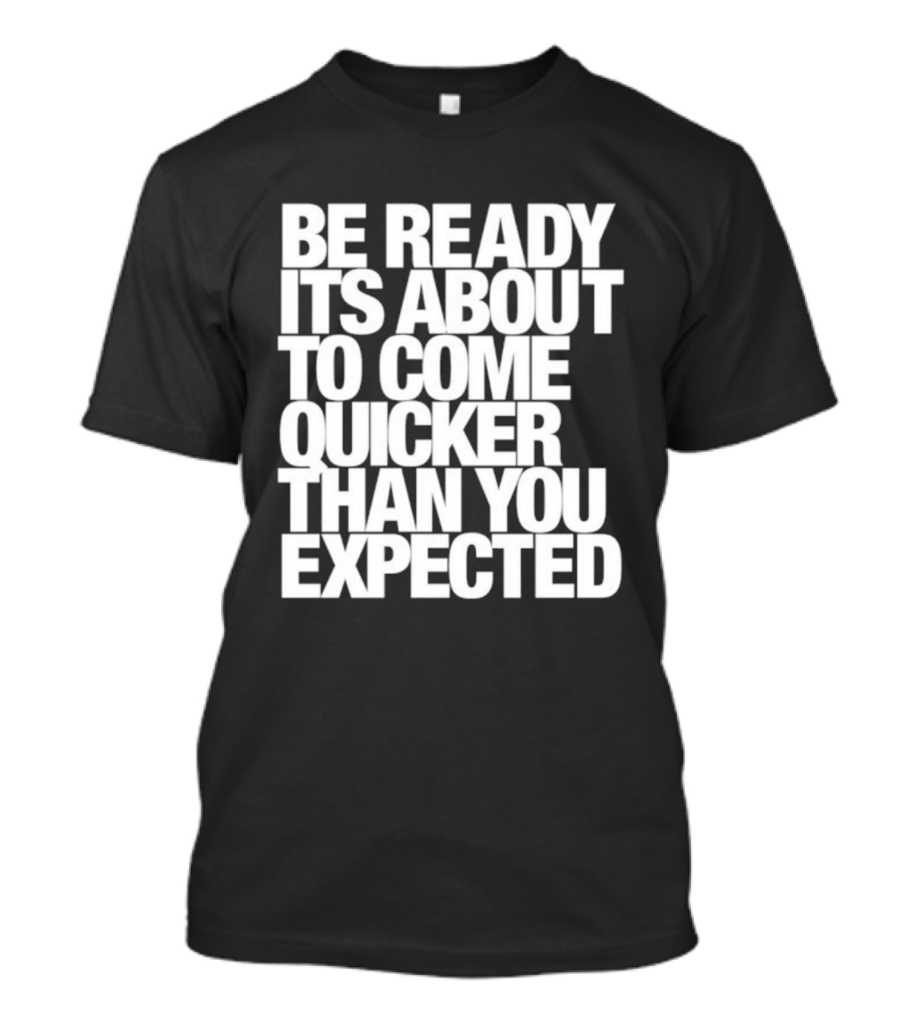 Be Ready It's About To Come Quicker Than You Expected T-Shirt