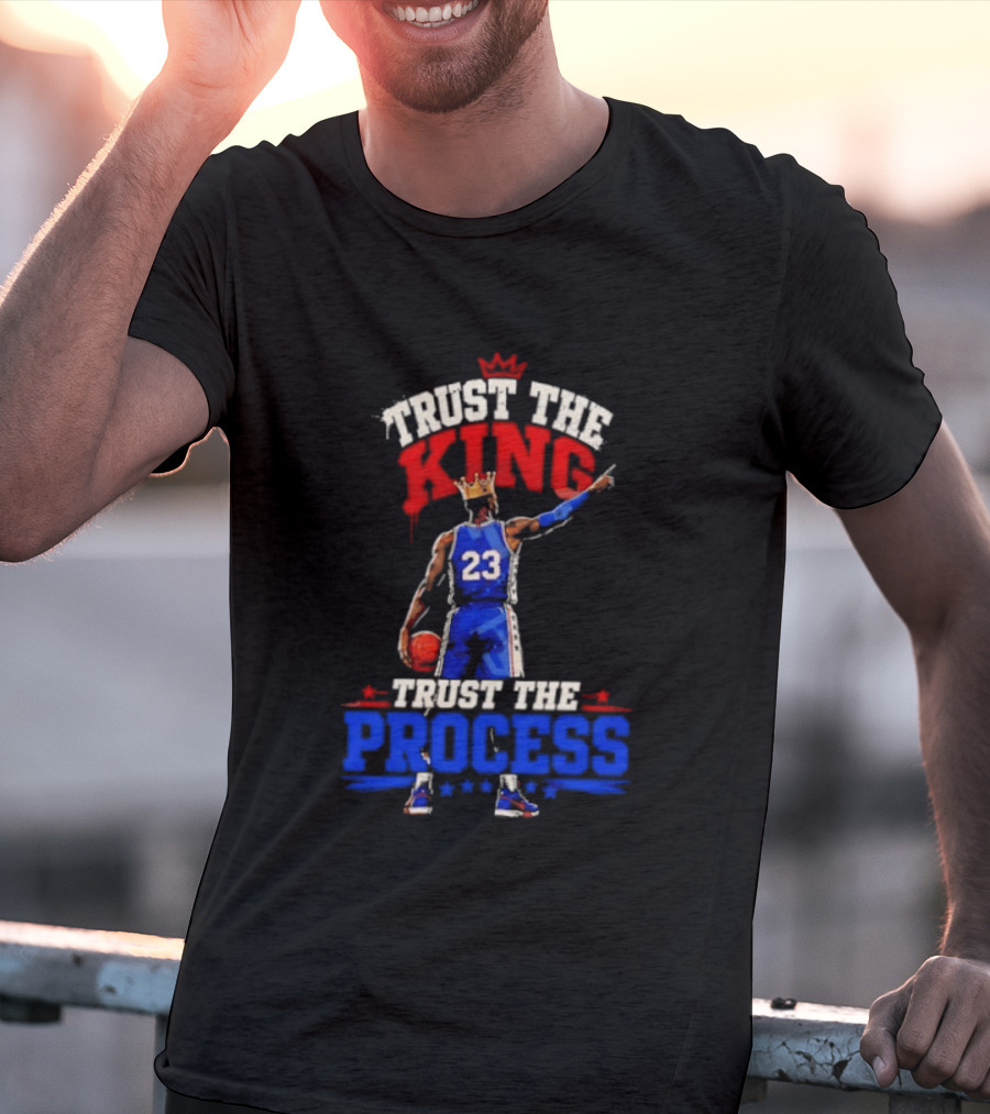 Trust The King Trust The Process Philadelphia 76ers LeBron James Basketball T-Shirt